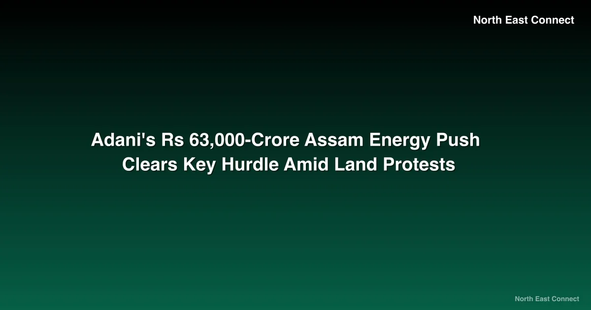 Adani's Rs 63,000-Crore Assam Energy Push Clears Key Hurdle Amid Land Protests