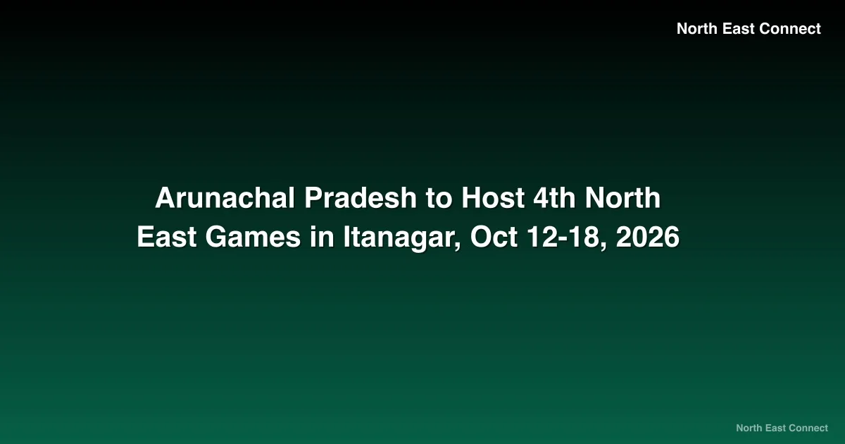 Arunachal Pradesh to Host 4th North East Games in Itanagar, Oct 12-18, 2026