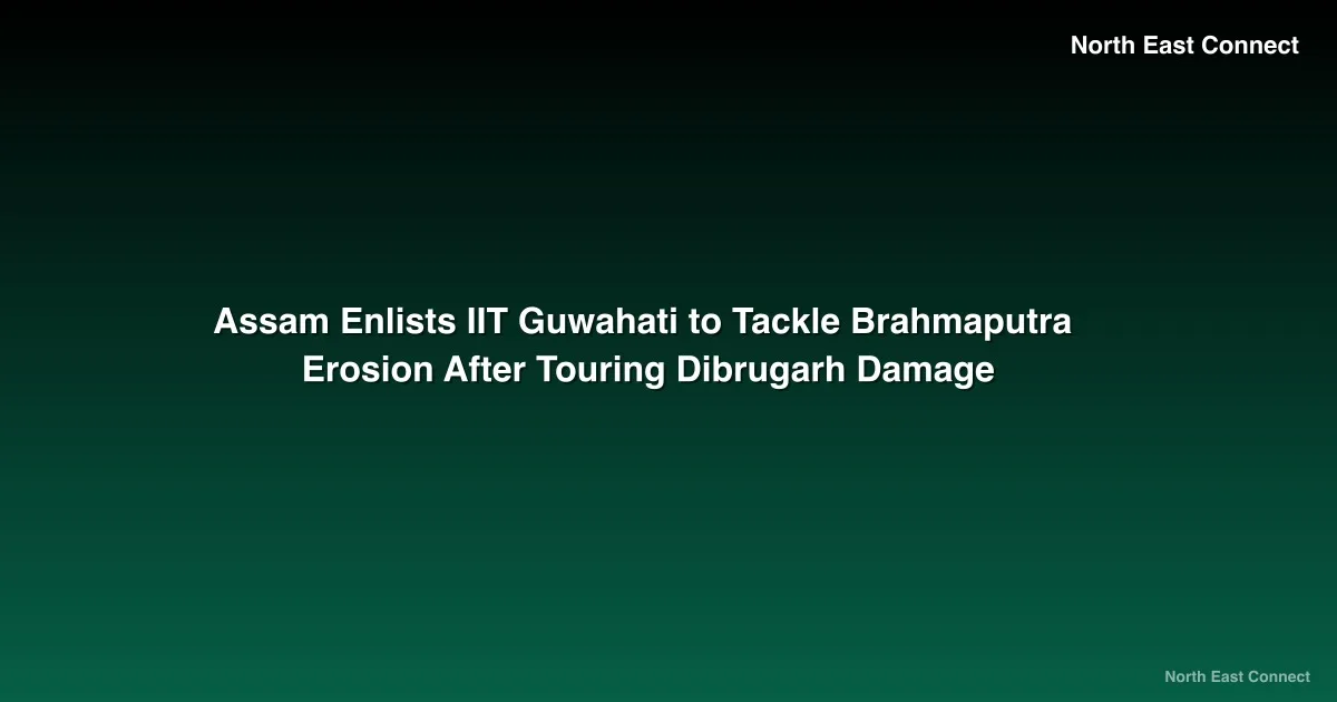 Assam Enlists IIT Guwahati to Tackle Brahmaputra Erosion After Touring Dibrugarh Damage