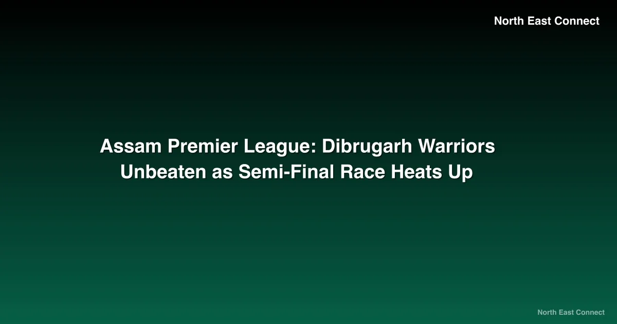 Assam Premier League: Dibrugarh Warriors Unbeaten as Semi-Final Race Heats Up