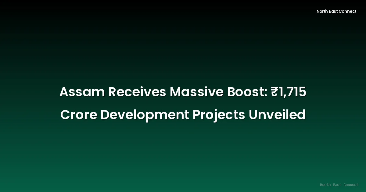 Assam Receives Massive Boost: βΉ1,715 Crore Development Projects Unveiled