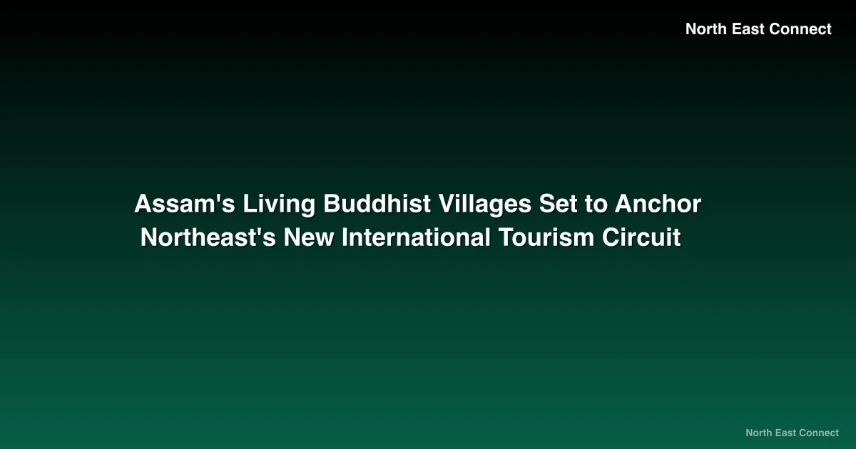 Assam's Living Buddhist Villages Set to Anchor Northeast's New International Tourism Circuit