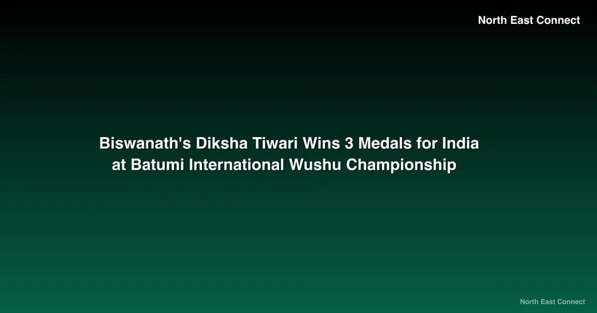 Biswanath's Diksha Tiwari Wins 3 Medals for India at Batumi International Wushu Championship