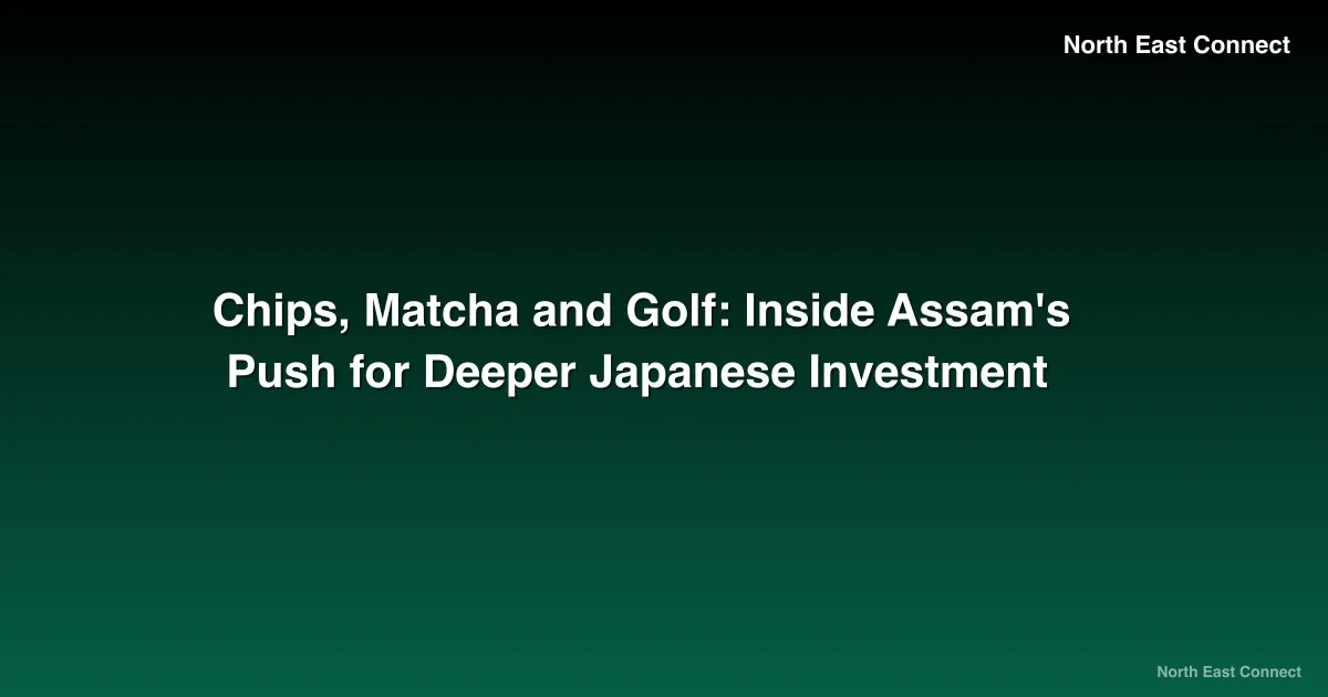 Chips, Matcha and Golf: Inside Assam's Push for Deeper Japanese Investment