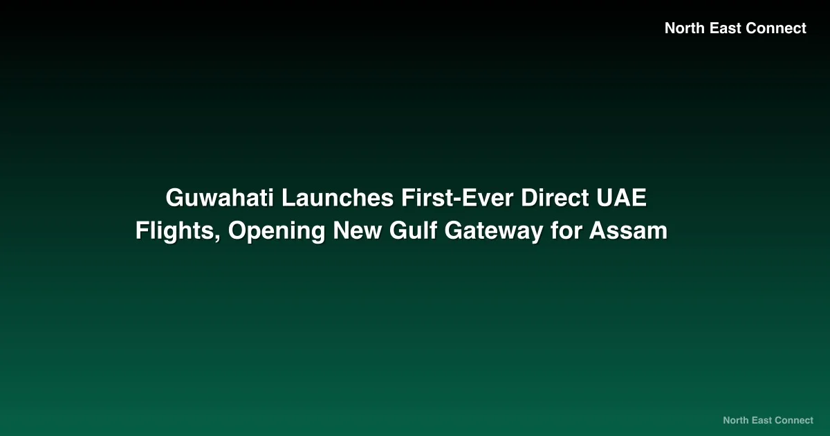 Guwahati Launches First-Ever Direct UAE Flights, Opening New Gulf Gateway for Assam