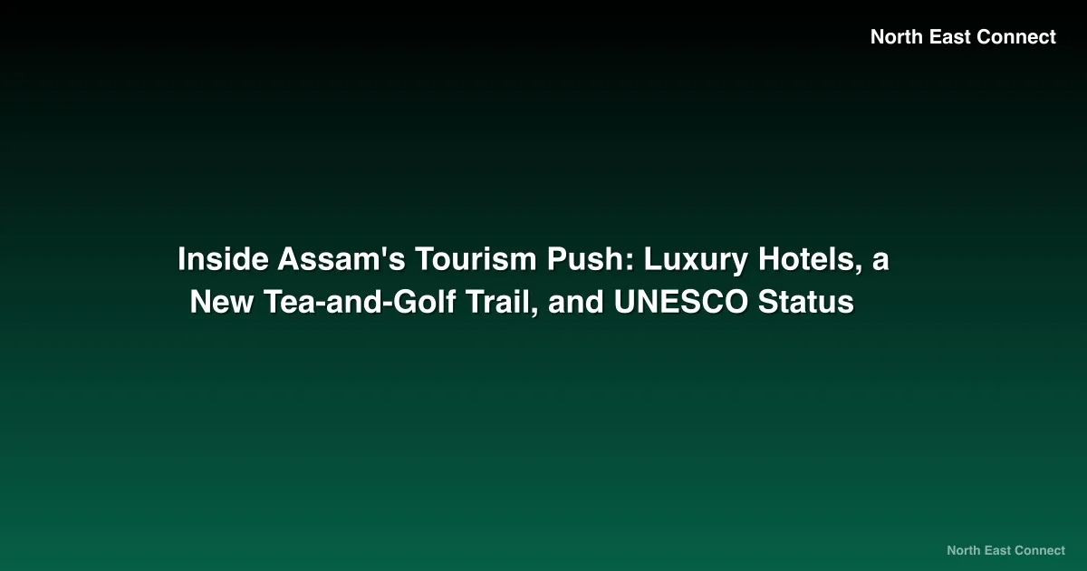 Inside Assam's Tourism Push: Luxury Hotels, a New Tea-and-Golf Trail, and UNESCO Status