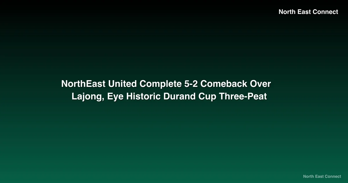 NorthEast United Complete 5-2 Comeback Over Lajong, Eye Historic Durand Cup Three-Peat