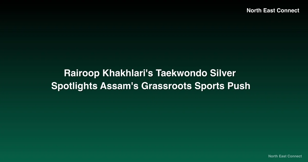 Rairoop Khakhlari's Taekwondo Silver Spotlights Assam's Grassroots Sports Push