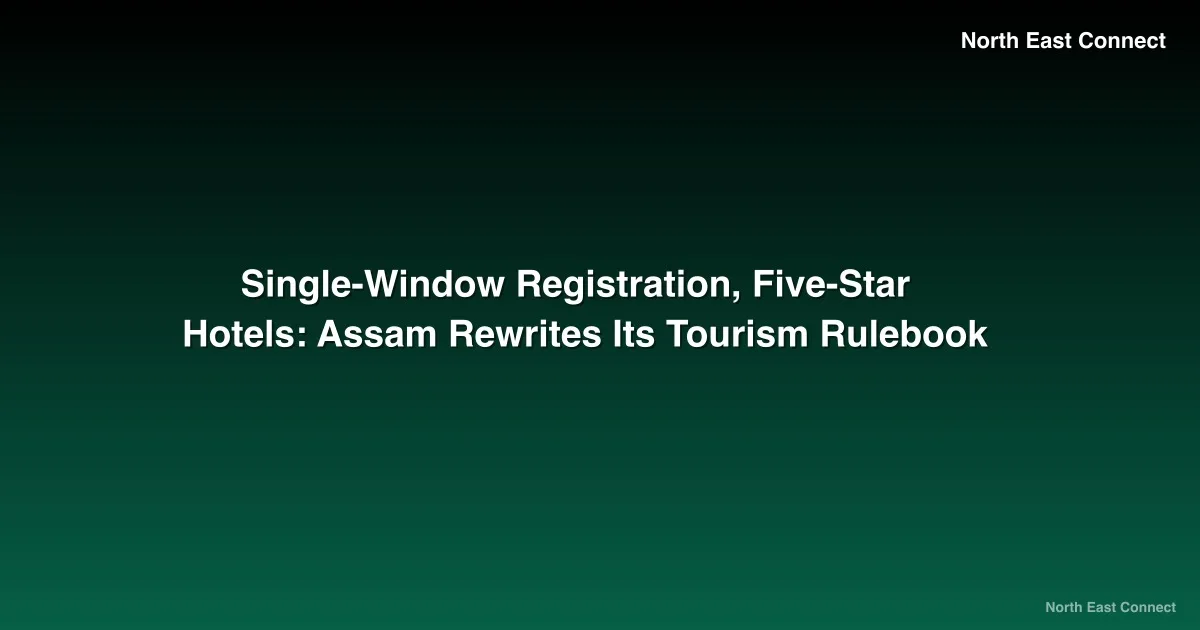 Single-Window Registration, Five-Star Hotels: Assam Rewrites Its Tourism Rulebook